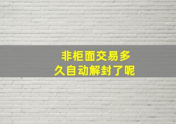 非柜面交易多久自动解封了呢