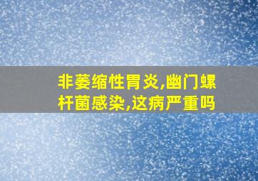 非萎缩性胃炎,幽门螺杆菌感染,这病严重吗