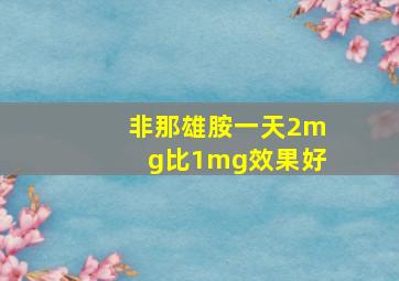 非那雄胺一天2mg比1mg效果好