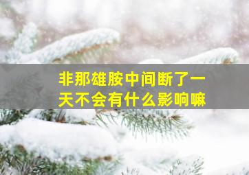 非那雄胺中间断了一天不会有什么影响嘛