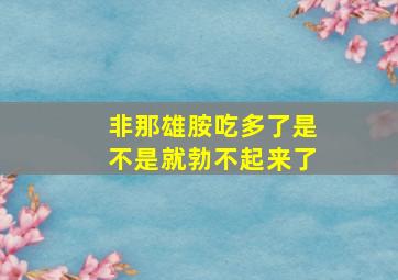 非那雄胺吃多了是不是就勃不起来了