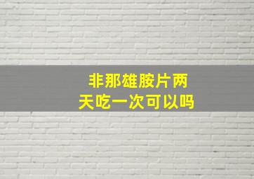 非那雄胺片两天吃一次可以吗