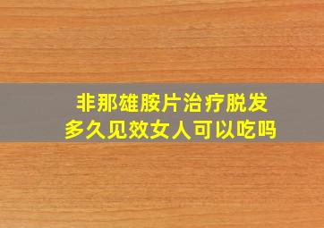 非那雄胺片治疗脱发多久见效女人可以吃吗