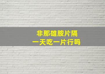 非那雄胺片隔一天吃一片行吗