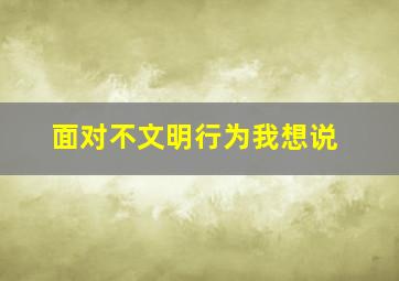 面对不文明行为我想说