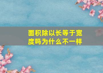 面积除以长等于宽度吗为什么不一样