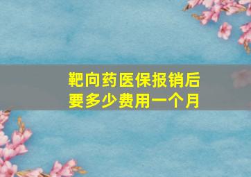 靶向药医保报销后要多少费用一个月