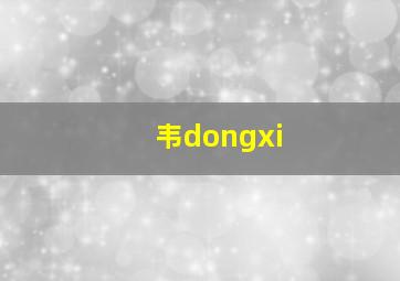 韦dongxi