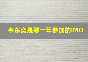 韦东奕是哪一年参加的IMO