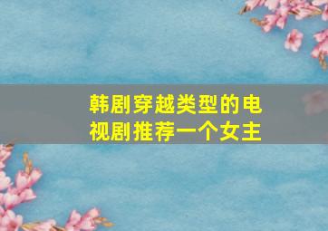 韩剧穿越类型的电视剧推荐一个女主