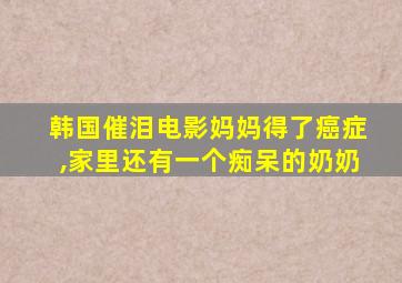 韩国催泪电影妈妈得了癌症,家里还有一个痴呆的奶奶