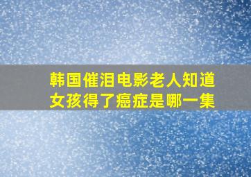 韩国催泪电影老人知道女孩得了癌症是哪一集