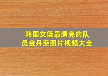 韩国女篮最漂亮的队员金丹菲图片视频大全