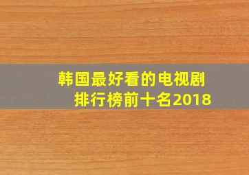 韩国最好看的电视剧排行榜前十名2018