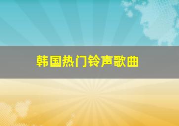 韩国热门铃声歌曲