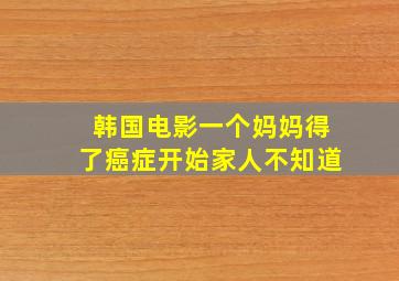 韩国电影一个妈妈得了癌症开始家人不知道