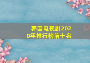 韩国电视剧2020年排行榜前十名