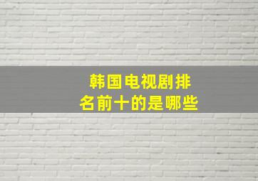 韩国电视剧排名前十的是哪些