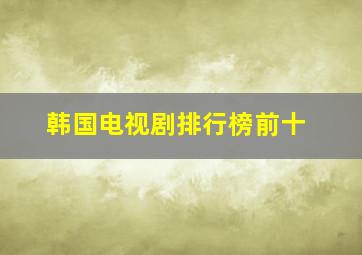 韩国电视剧排行榜前十