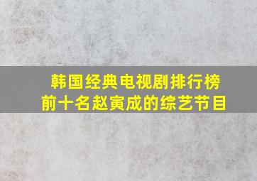 韩国经典电视剧排行榜前十名赵寅成的综艺节目