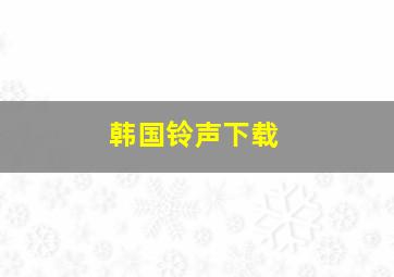 韩国铃声下载