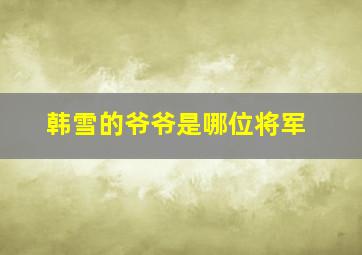 韩雪的爷爷是哪位将军