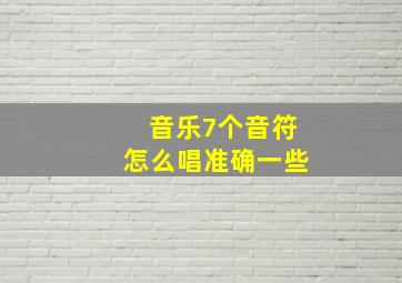 音乐7个音符怎么唱准确一些