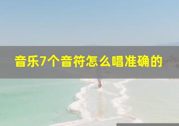 音乐7个音符怎么唱准确的