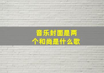 音乐封面是两个和尚是什么歌