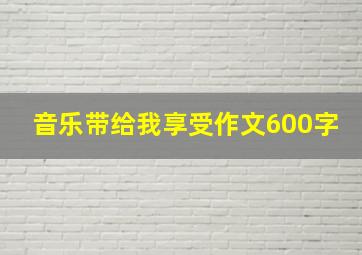 音乐带给我享受作文600字