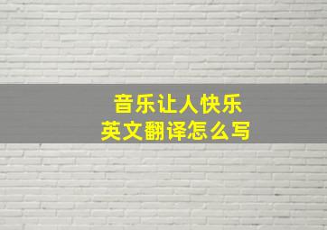 音乐让人快乐英文翻译怎么写