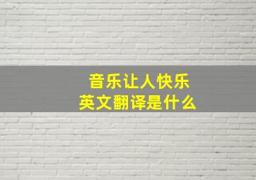 音乐让人快乐英文翻译是什么