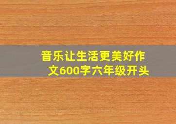 音乐让生活更美好作文600字六年级开头