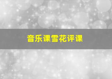 音乐课雪花评课