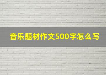 音乐题材作文500字怎么写