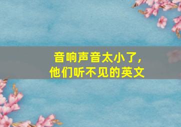 音响声音太小了,他们听不见的英文