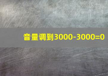 音量调到3000-3000=0