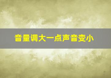 音量调大一点声音变小