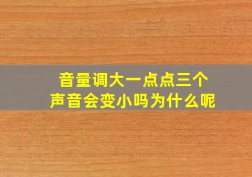 音量调大一点点三个声音会变小吗为什么呢