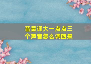 音量调大一点点三个声音怎么调回来