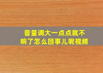 音量调大一点点就不响了怎么回事儿呢视频