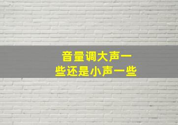 音量调大声一些还是小声一些