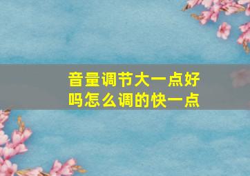 音量调节大一点好吗怎么调的快一点