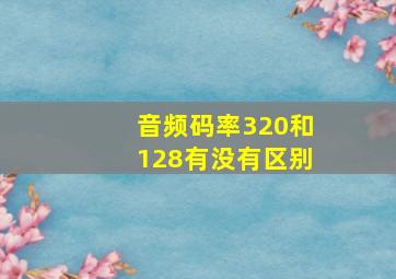 音频码率320和128有没有区别