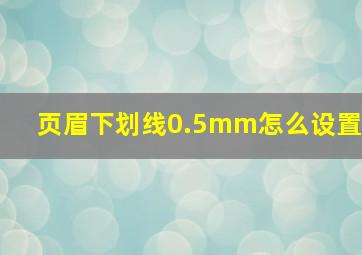 页眉下划线0.5mm怎么设置