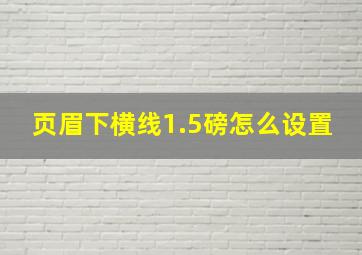 页眉下横线1.5磅怎么设置