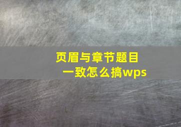 页眉与章节题目一致怎么搞wps