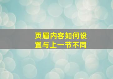 页眉内容如何设置与上一节不同