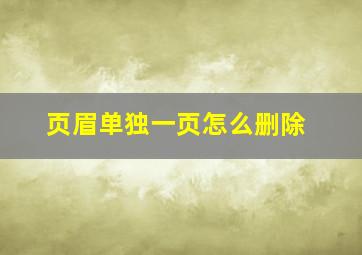 页眉单独一页怎么删除