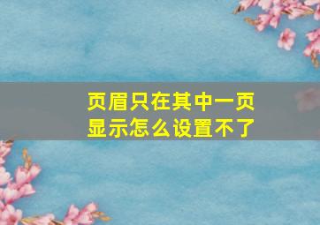 页眉只在其中一页显示怎么设置不了